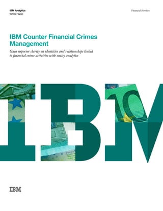 White Paper
IBM Analytics Financial Services
IBM Counter Financial Crimes
Management
Gain superior clarity on identities and relationships linked
to financial crime activities with entity analytics
 