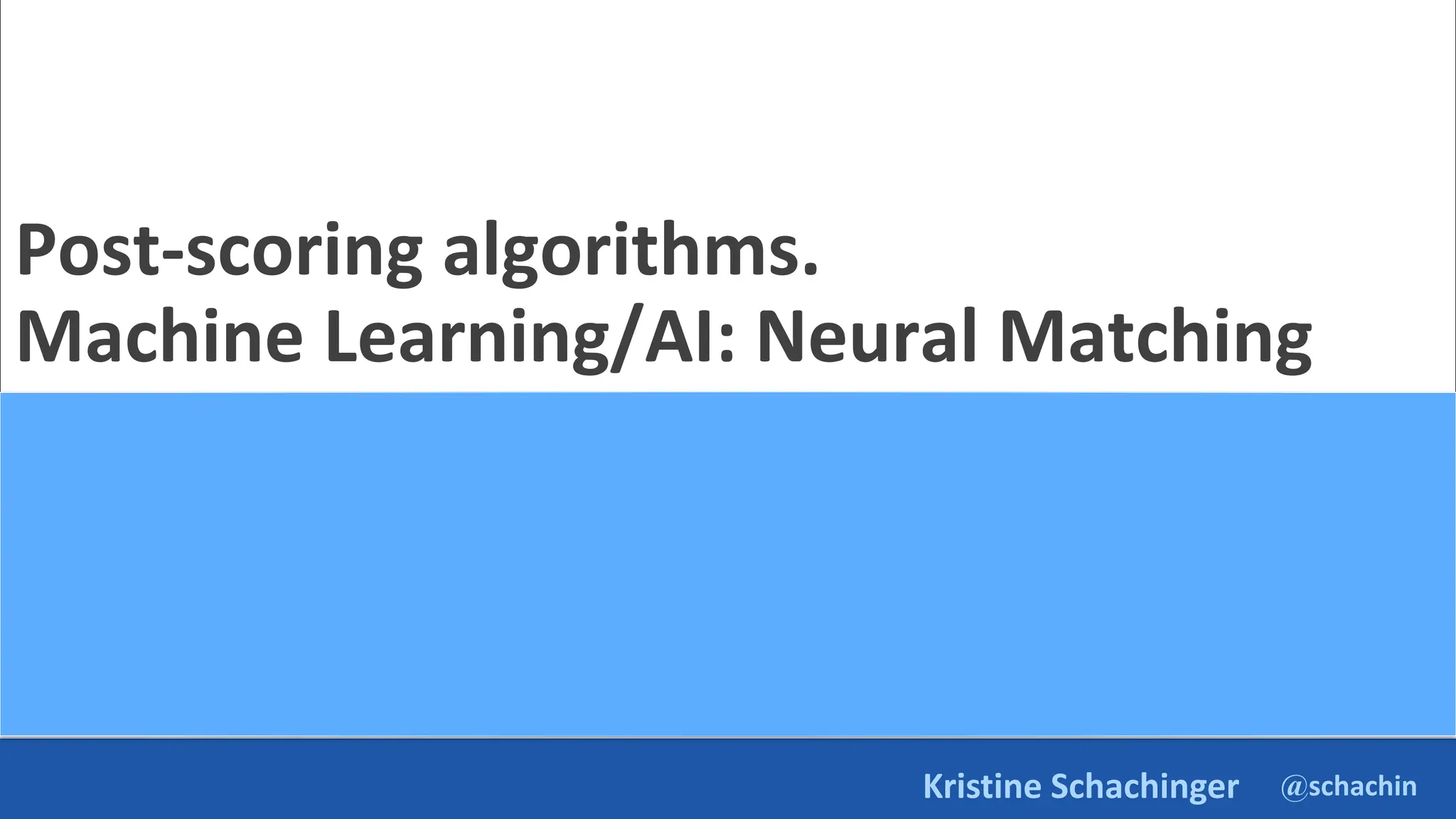 @schachin
Kristine Schachinger
Post-scoring algorithms.
Machine Learning/AI: Neural Matching
 