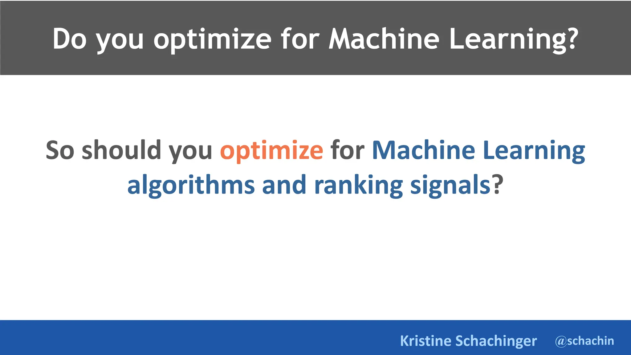 @schachin
Kristine Schachinger
So should you optimize for Machine Learning
algorithms and ranking signals?
Do you optimize for Machine Learning?
 