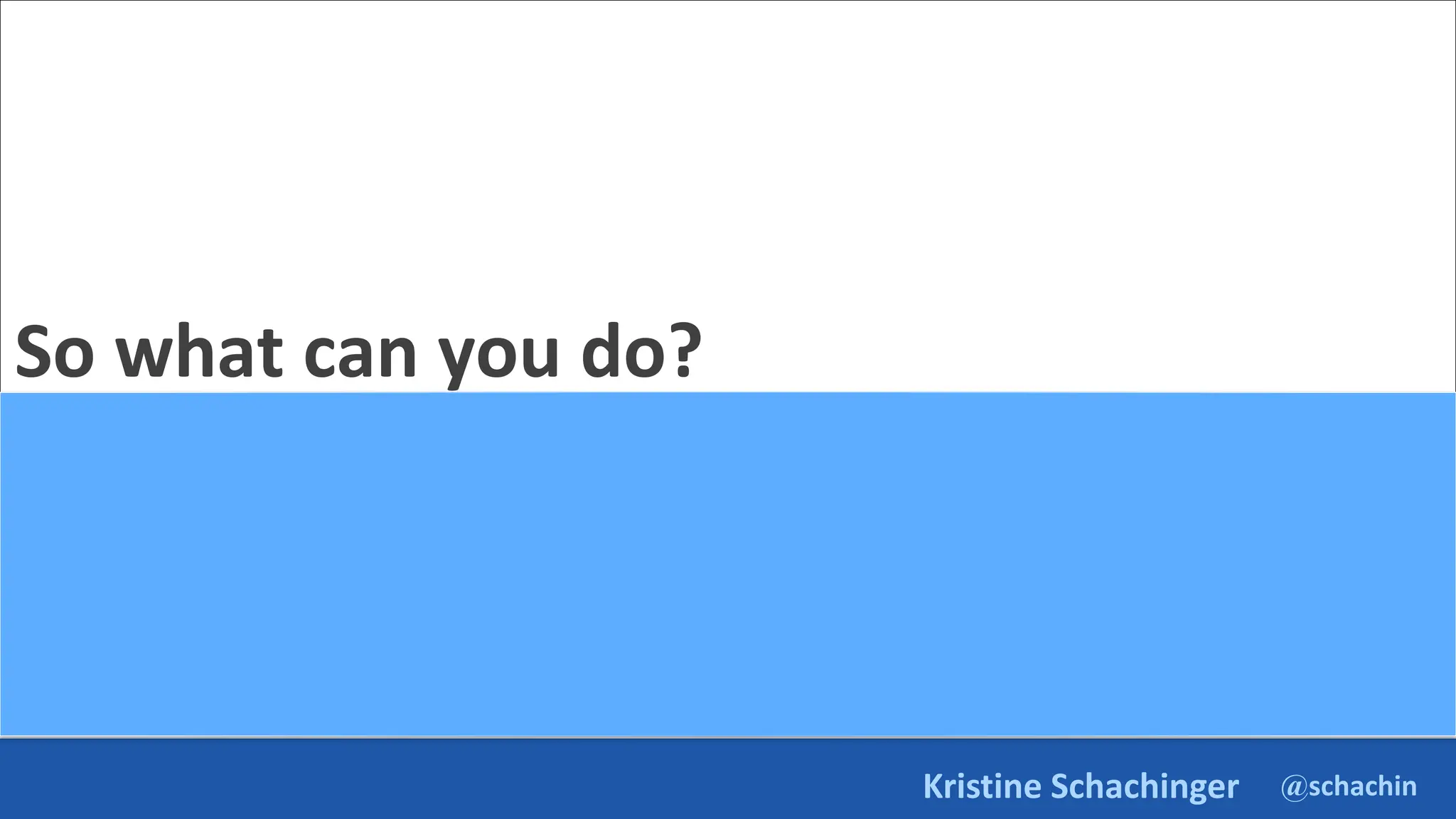 @schachin
Kristine Schachinger
So what can you do?
 