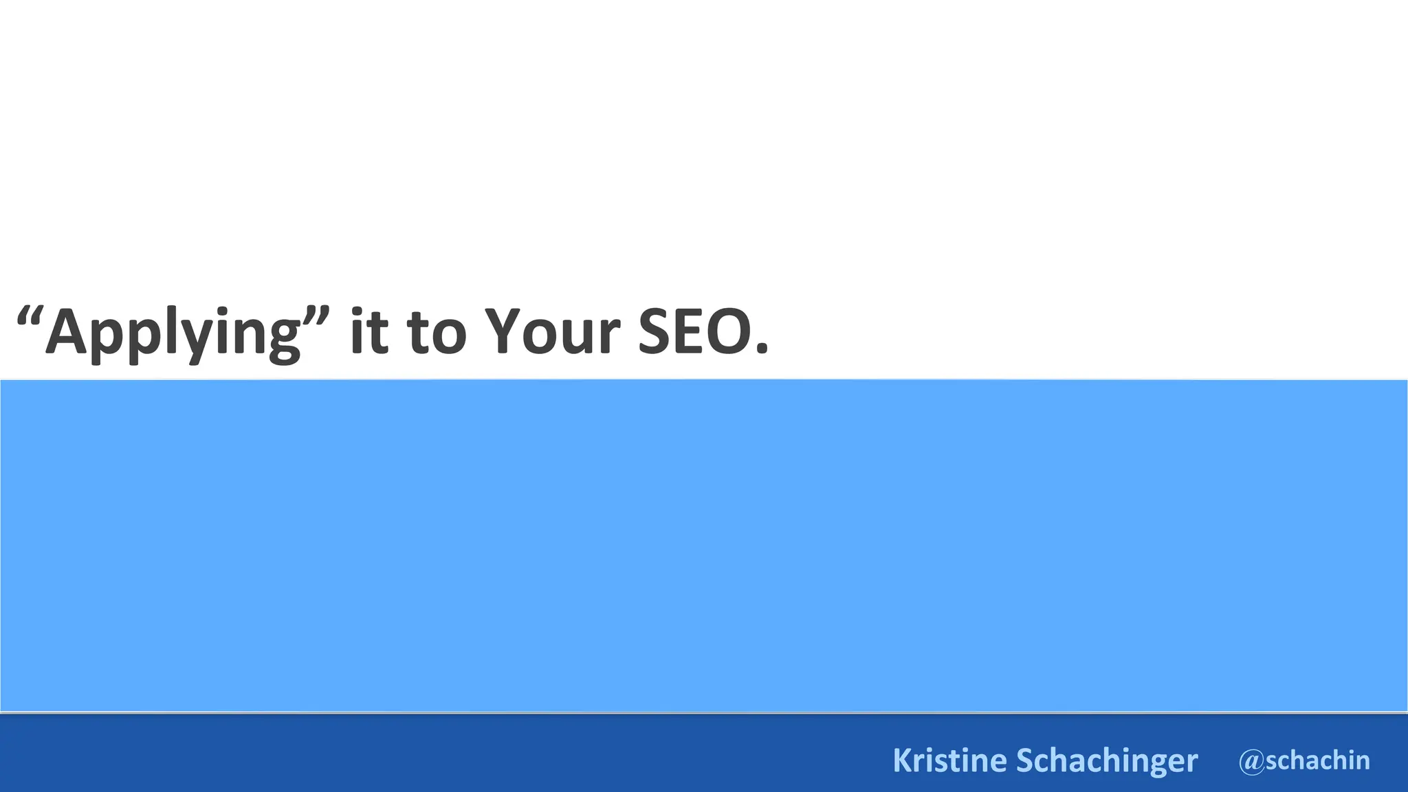 @schachin
Kristine Schachinger
“Applying” it to Your SEO.
 