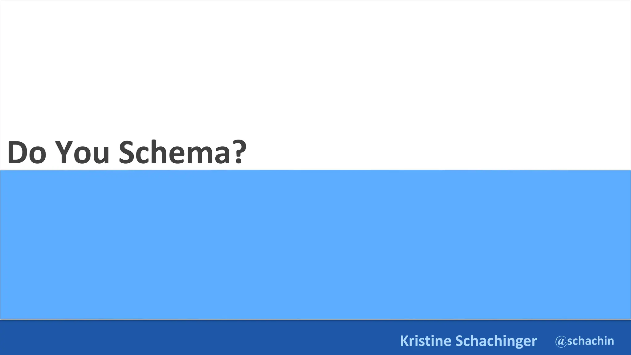 @schachin
Kristine Schachinger
Do You Schema?
 