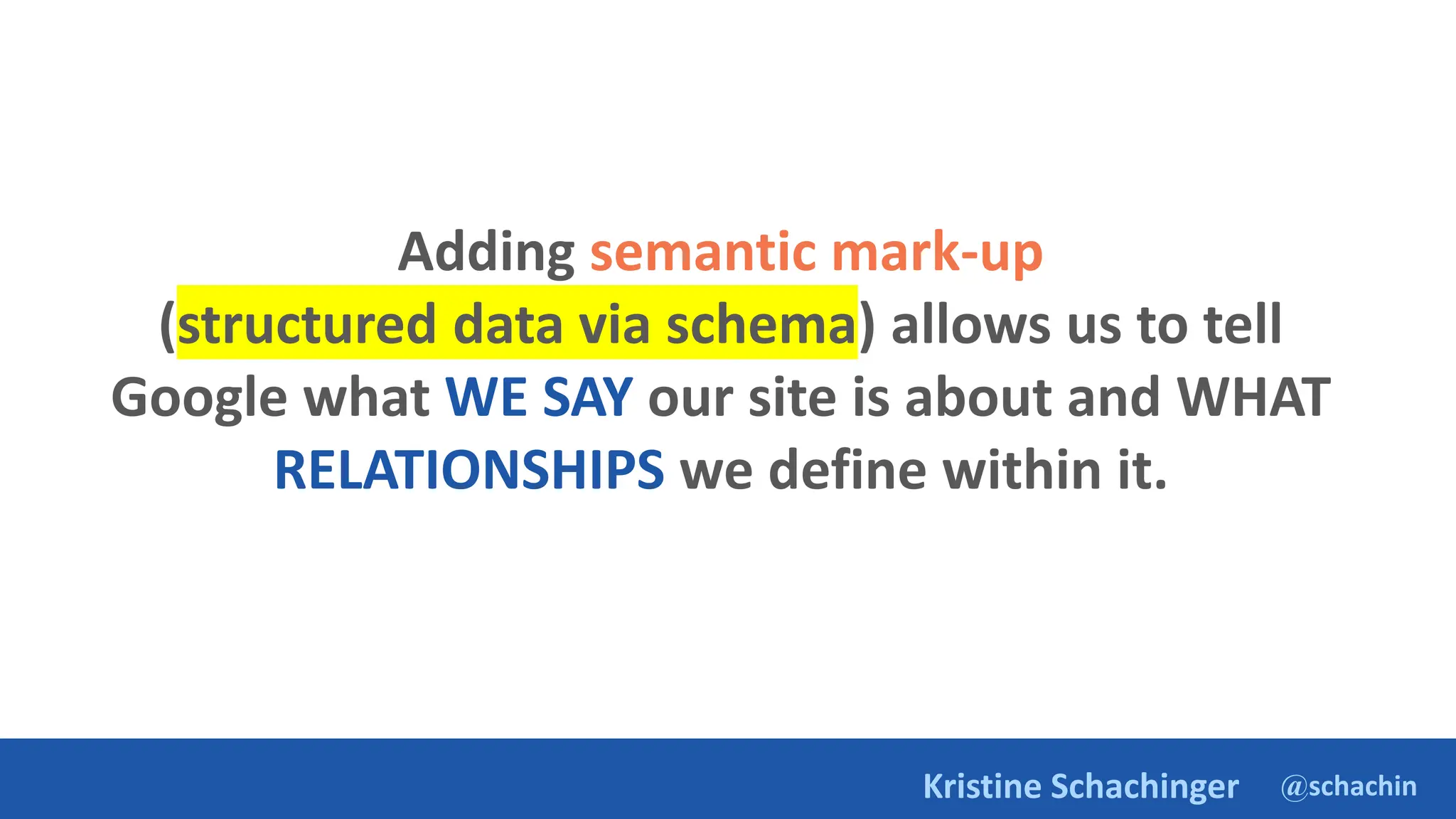 @schachin
Kristine Schachinger
Adding semantic mark-up
(structured data via schema) allows us to tell
Google what WE SAY our site is about and WHAT
RELATIONSHIPS we define within it.
 