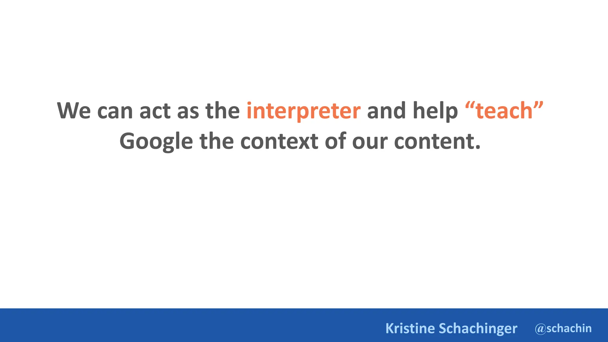 @schachin
Kristine Schachinger
We can act as the interpreter and help “teach”
Google the context of our content.
 