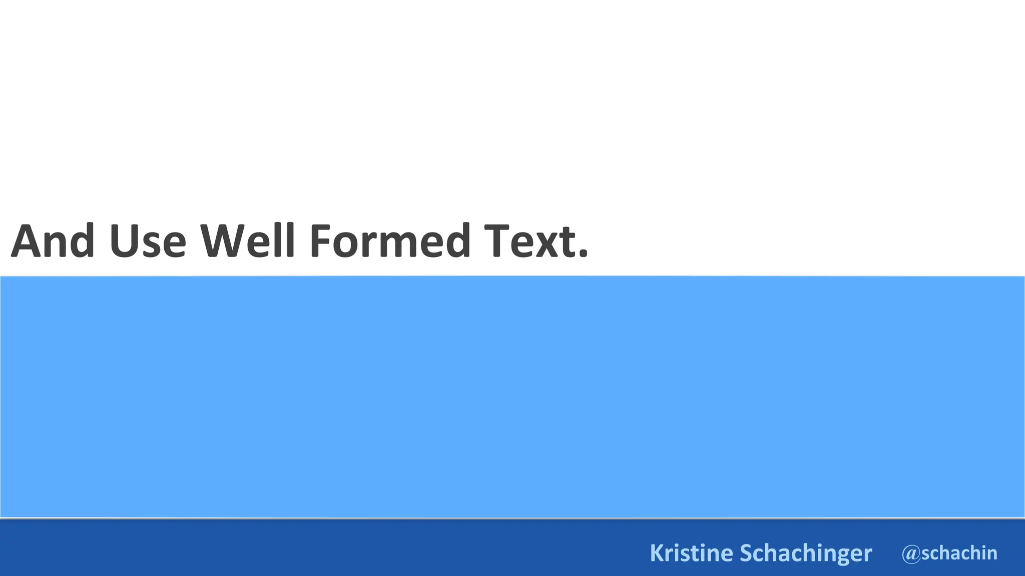 @schachin
Kristine Schachinger
And Use Well Formed Text.
 