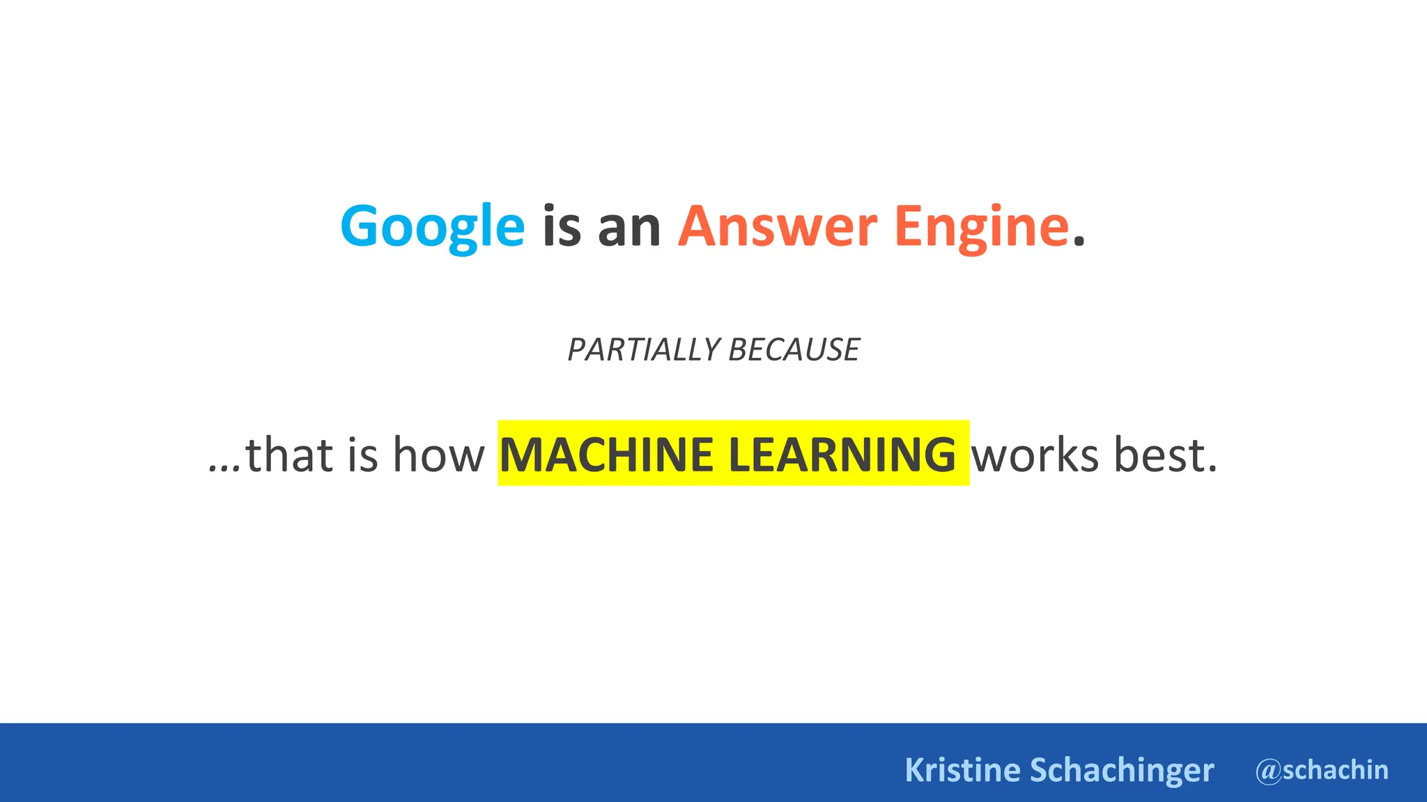@schachin
Kristine Schachinger
Google is an Answer Engine.
PARTIALLY BECAUSE
…that is how MACHINE LEARNING works best.
 