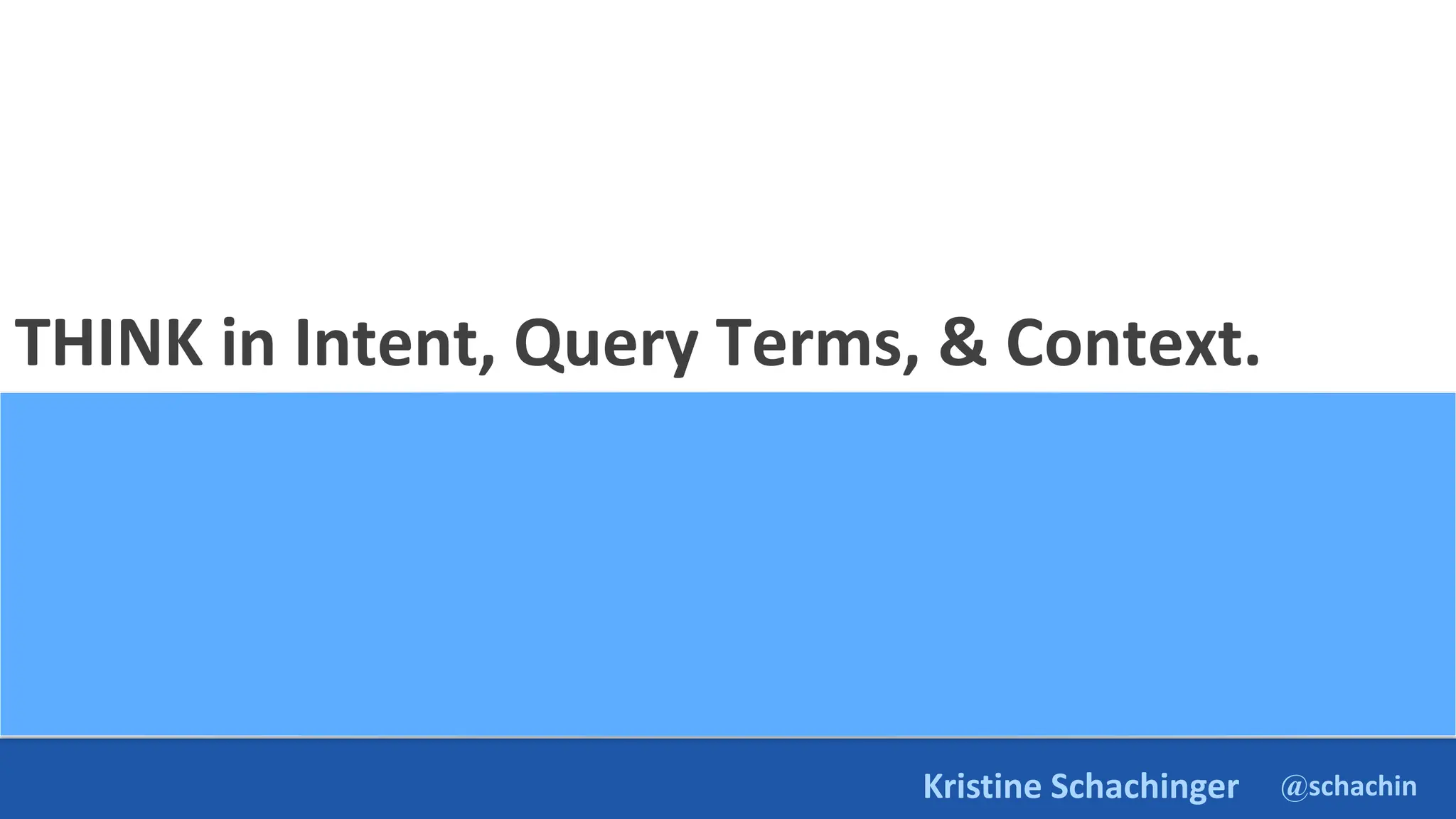 @schachin
Kristine Schachinger
THINK in Intent, Query Terms, & Context.
 