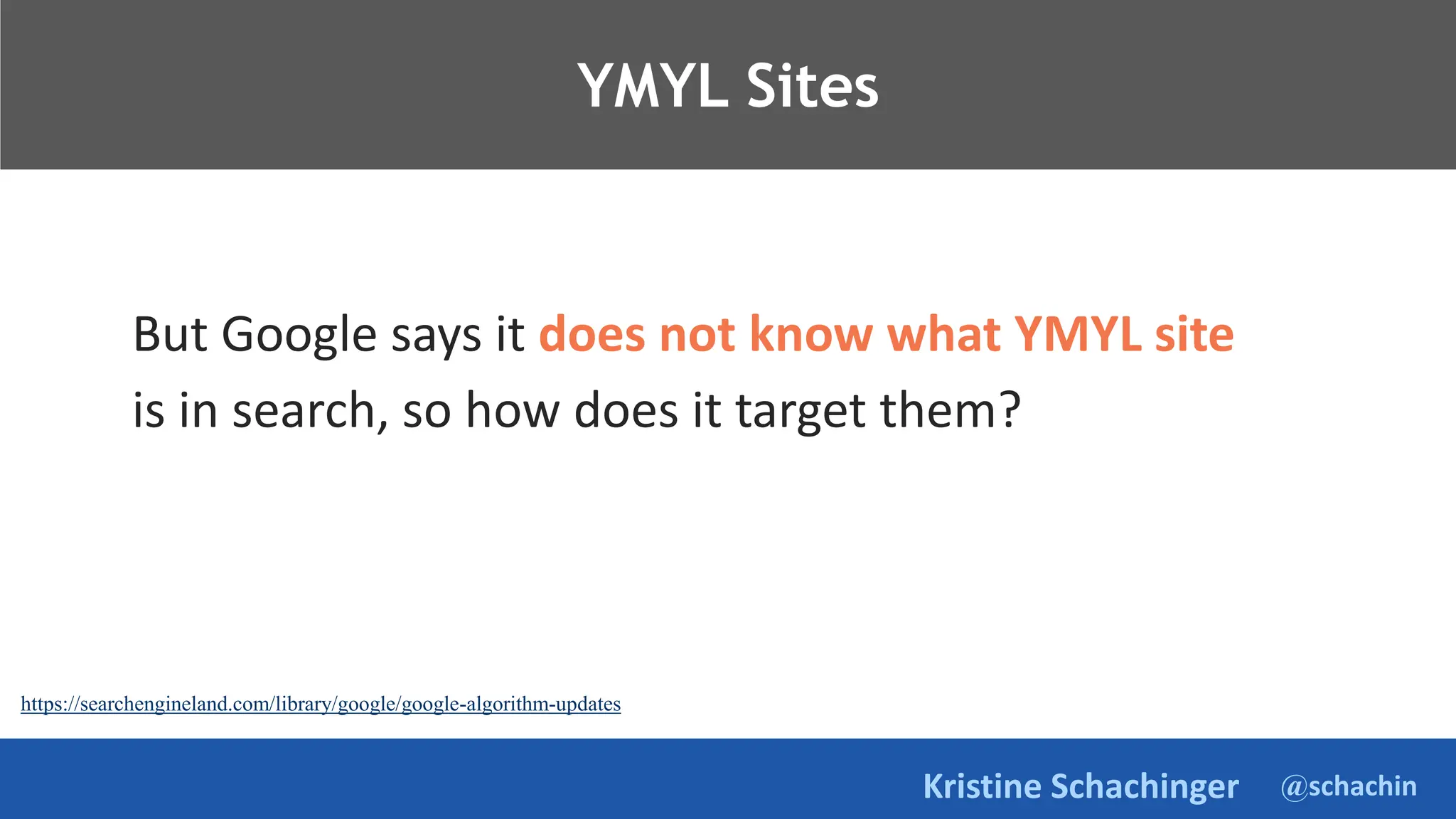 @schachin
Kristine Schachinger
Takeaways.
But Google says it does not know what YMYL site
is in search, so how does it target them?
YMYL Sites
https://searchengineland.com/library/google/google-algorithm-updates
 