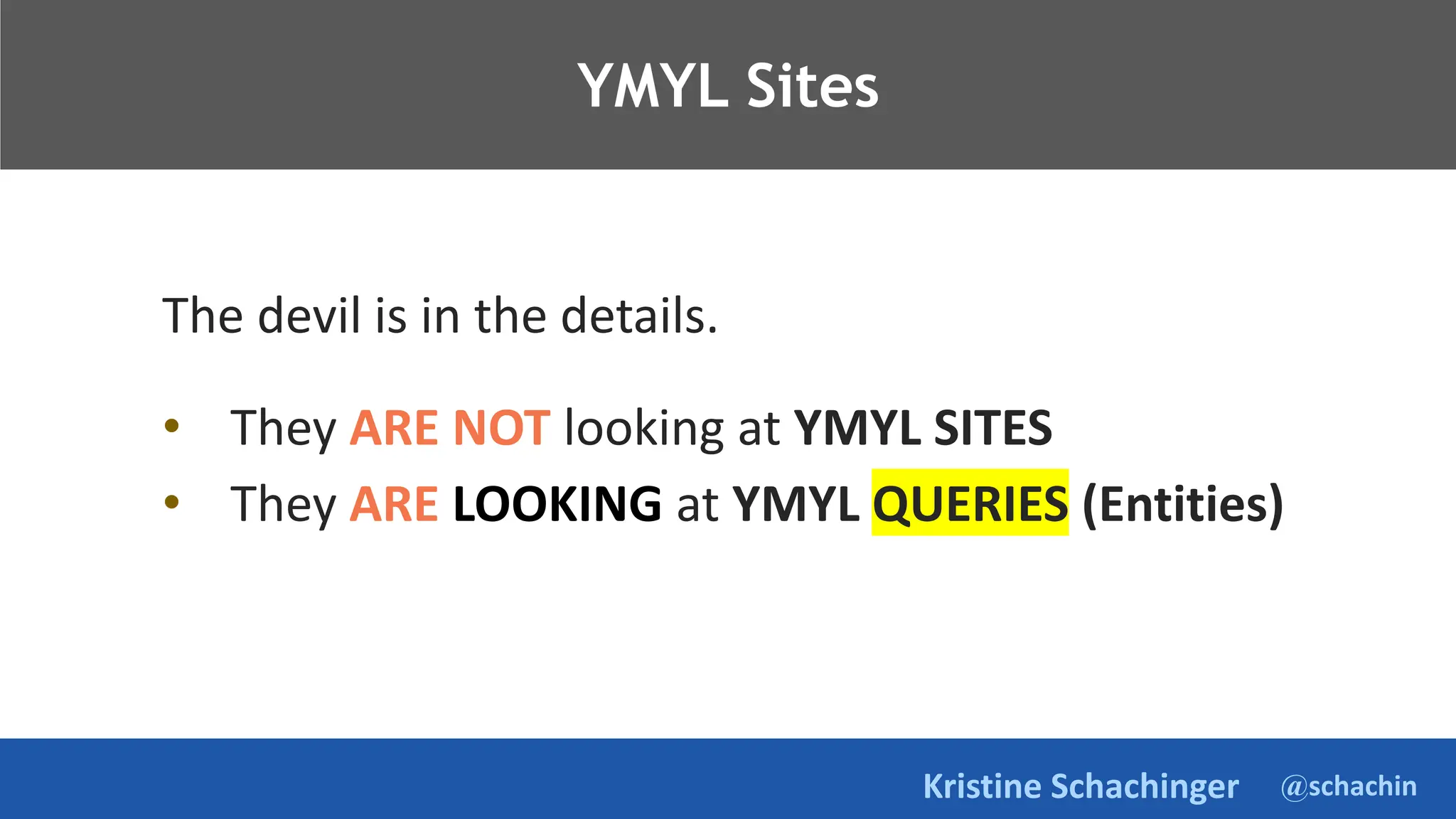 @schachin
Kristine Schachinger
Takeaways.
The devil is in the details.
• They ARE NOT looking at YMYL SITES
• They ARE LOOKING at YMYL QUERIES (Entities)
YMYL Sites
 