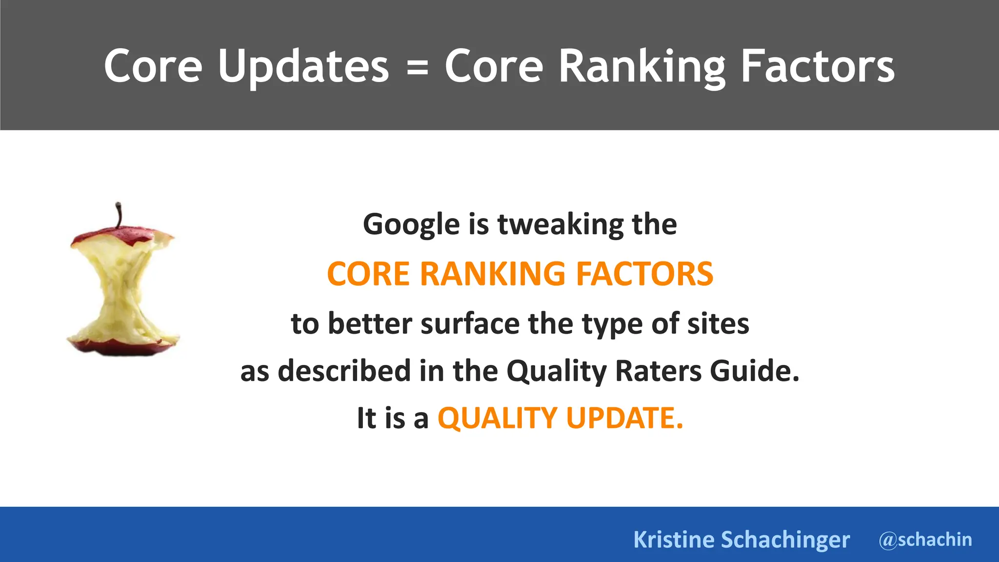 @schachin
Kristine Schachinger
Core Updates = Core Ranking Factors
Google is tweaking the
CORE RANKING FACTORS
to better surface the type of sites
as described in the Quality Raters Guide.
It is a QUALITY UPDATE.
 