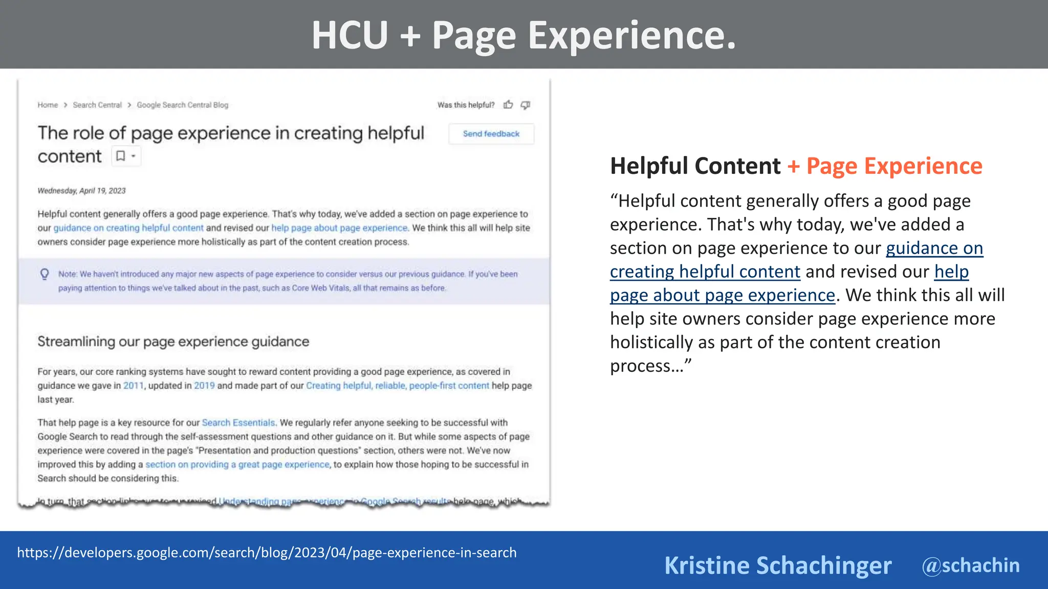 @schachin
Kristine Schachinger
Helpful Content + Page Experience
“Helpful content generally offers a good page
experience. That's why today, we've added a
section on page experience to our guidance on
creating helpful content and revised our help
page about page experience. We think this all will
help site owners consider page experience more
holistically as part of the content creation
process…”
https://developers.google.com/search/blog/2023/04/page-experience-in-search
HCU + Page Experience.
 