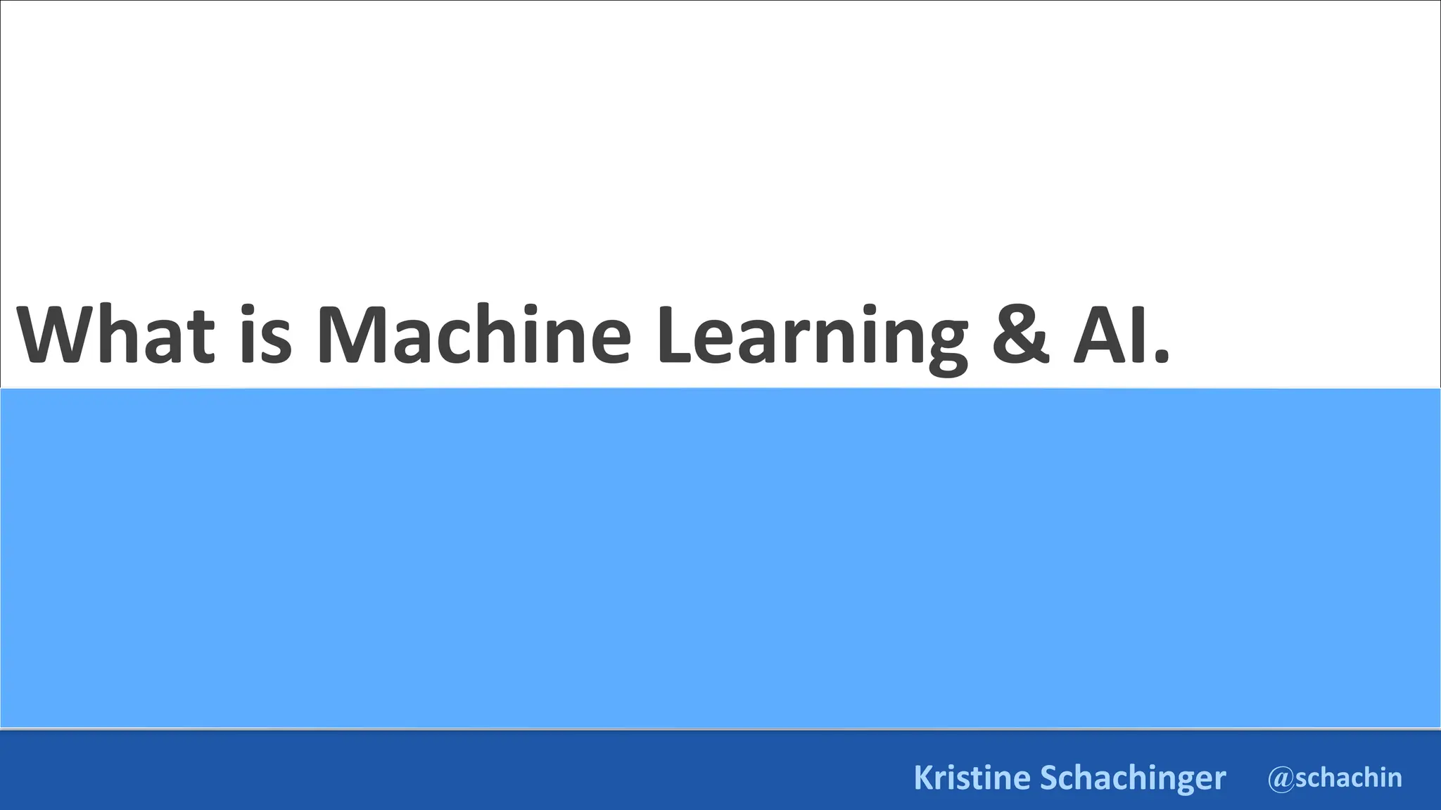 @schachin
Kristine Schachinger
What is Machine Learning & AI.
 