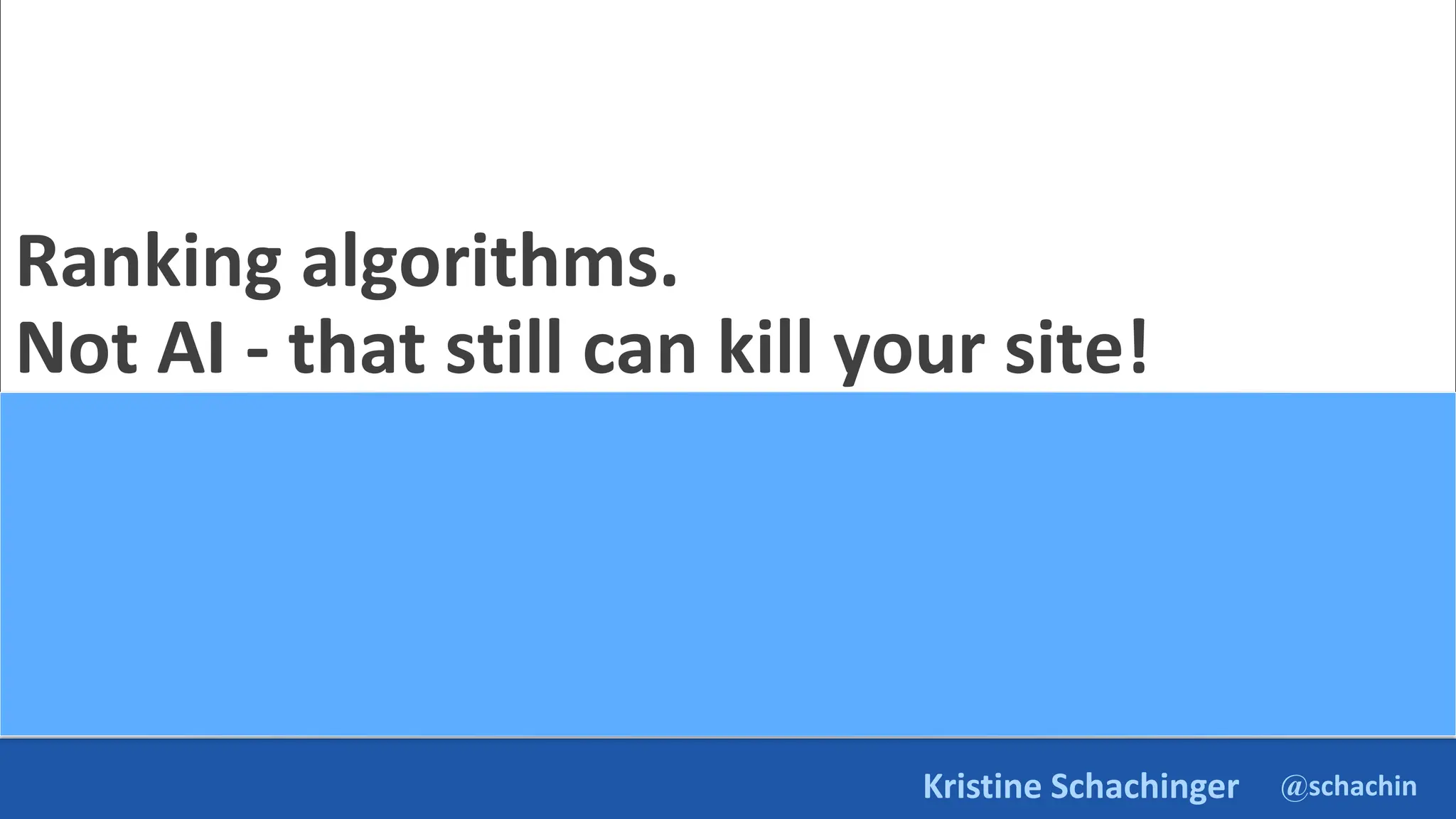 @schachin
Kristine Schachinger
Ranking algorithms.
Not AI - that still can kill your site!
Updates!
 