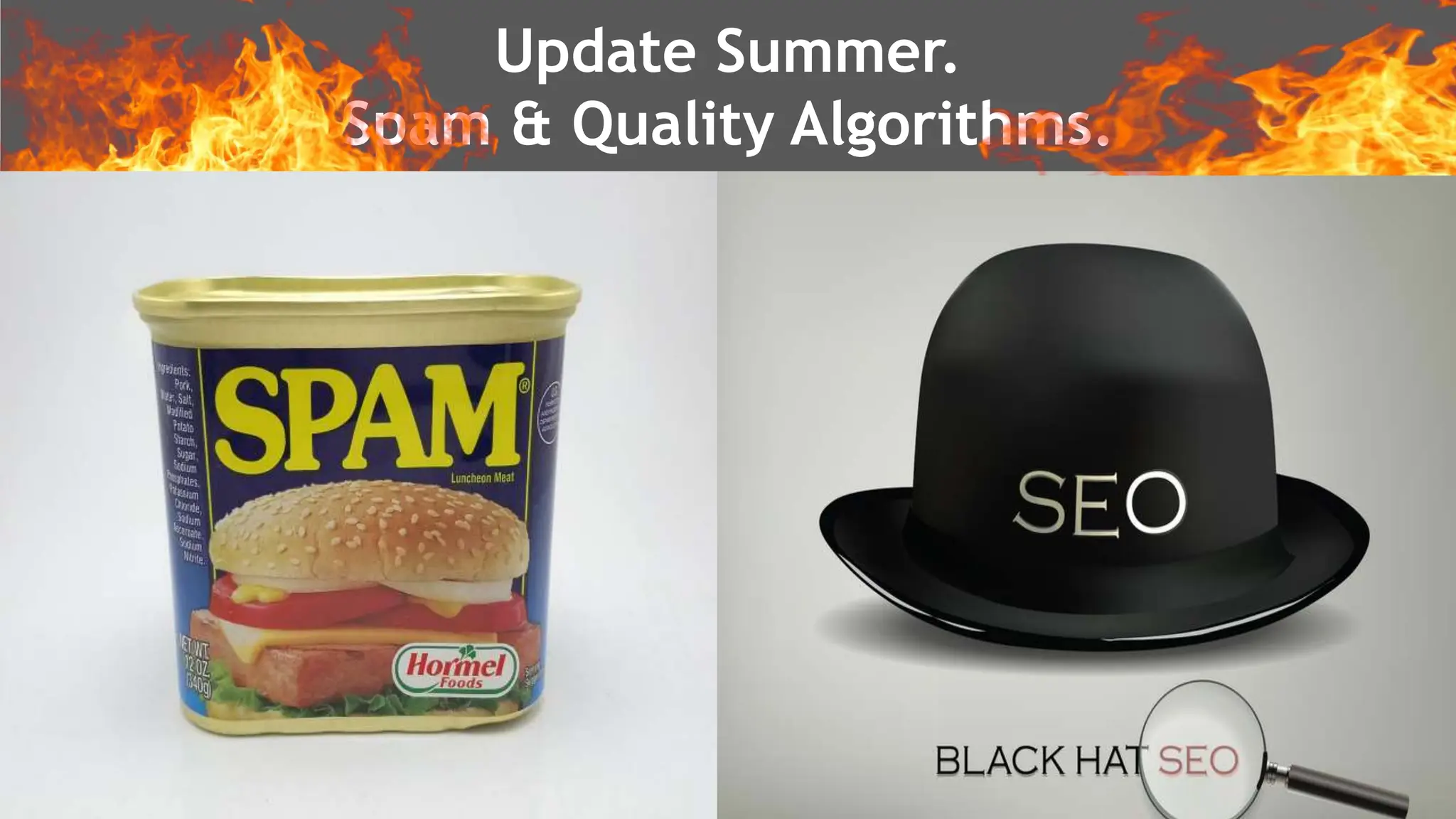 @schachin
Kristine Schachinger
Google Algorithm Updates – Usability
ALL ABOUT SPAM.
Update Summer – SPAM Algorithms.
Update Summer.
Spam & Quality Algorithms.
 