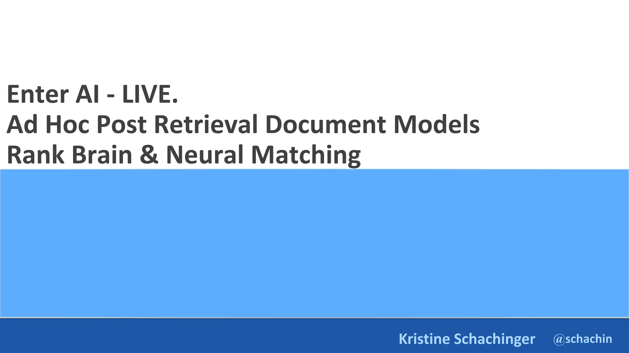 @schachin
Kristine Schachinger
Enter AI - LIVE.
Ad Hoc Post Retrieval Document Models
Rank Brain & Neural Matching
 