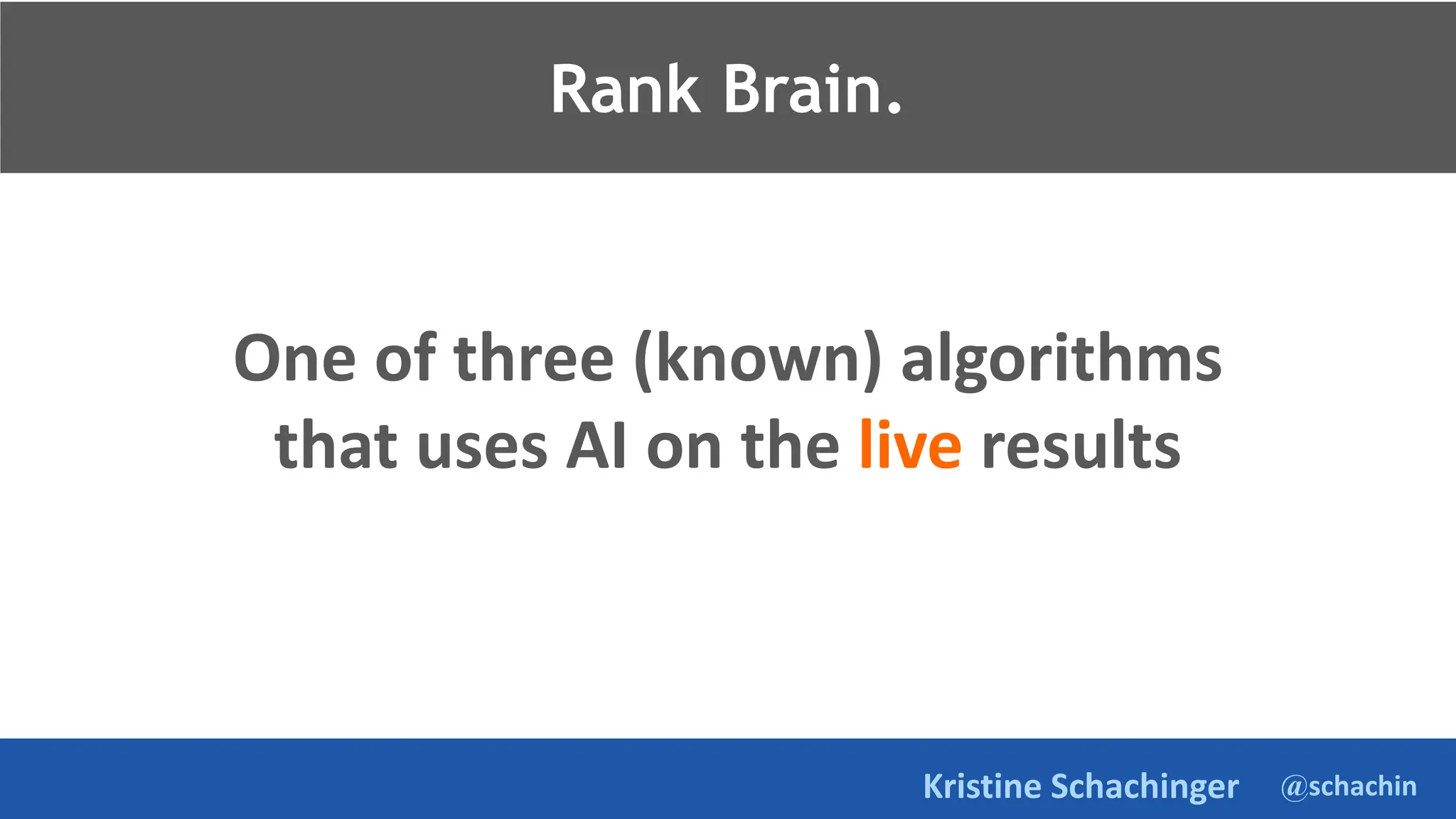 @schachin
Kristine Schachinger
Rank Brain.
One of three (known) algorithms
that uses AI on the live results
Rank Brain.
 