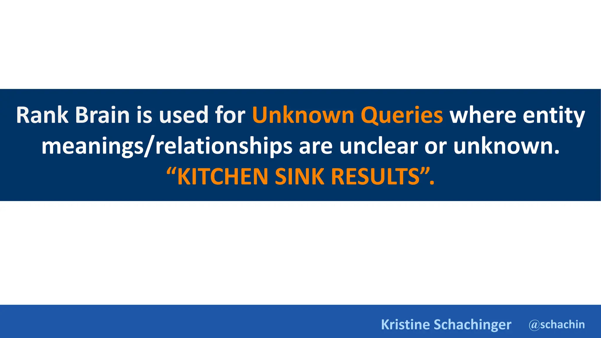 @schachin
Kristine Schachinger
Rank Brain is used for Unknown Queries where entity
meanings/relationships are unclear or unknown.
“KITCHEN SINK RESULTS”.
 