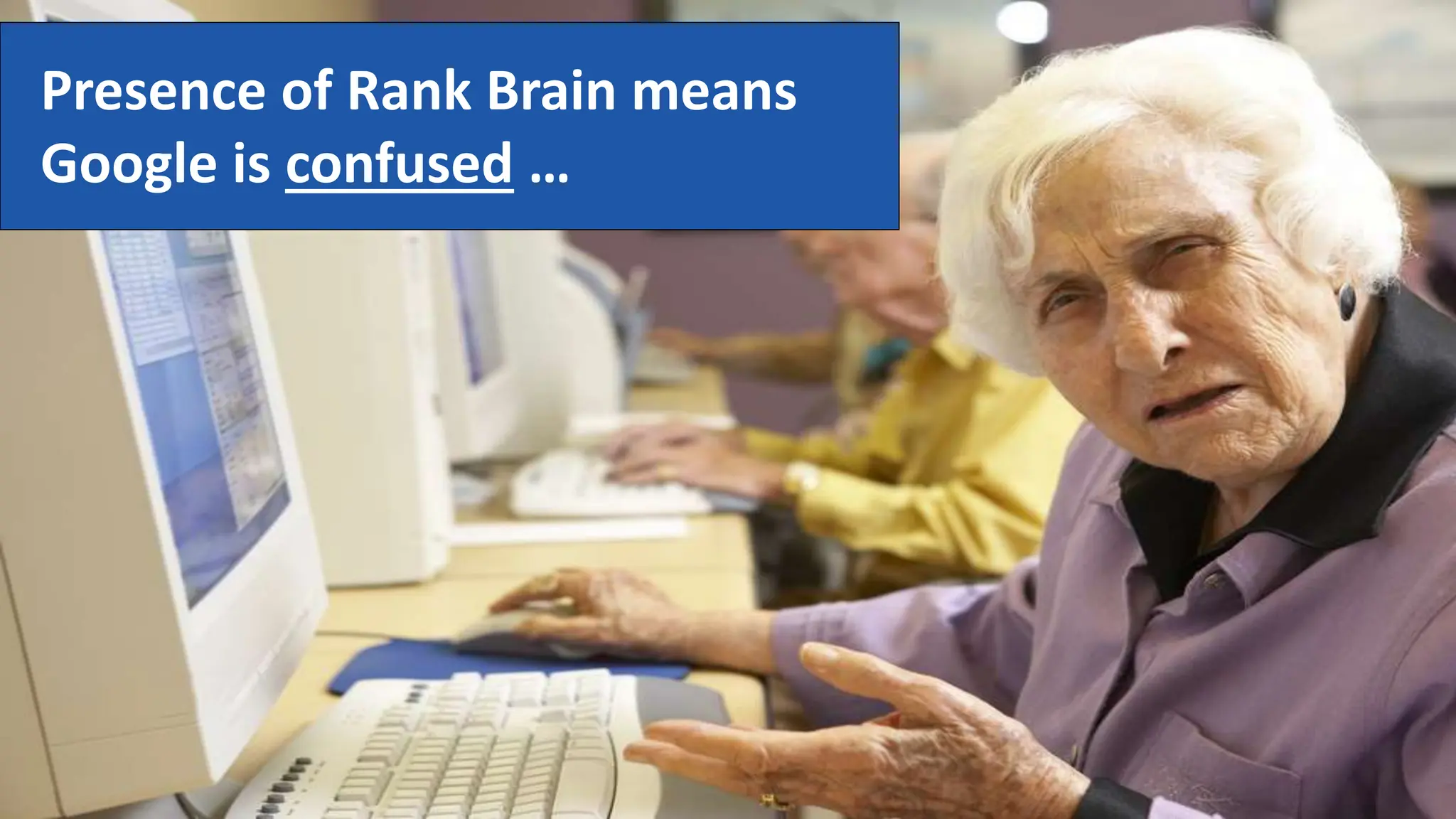 @schachin
Kristine Schachinger
Presence of Rank Brain means
Google is confused …
 
