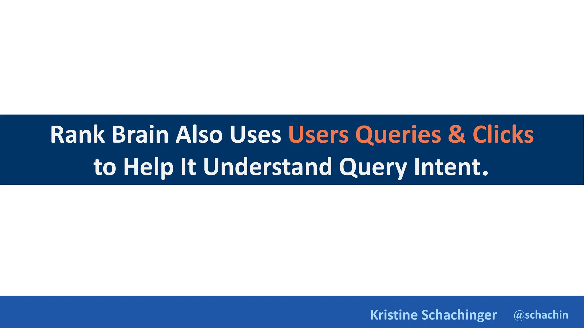 @schachin
Kristine Schachinger
Rank Brain Also Uses Users Queries & Clicks
to Help It Understand Query Intent.
 