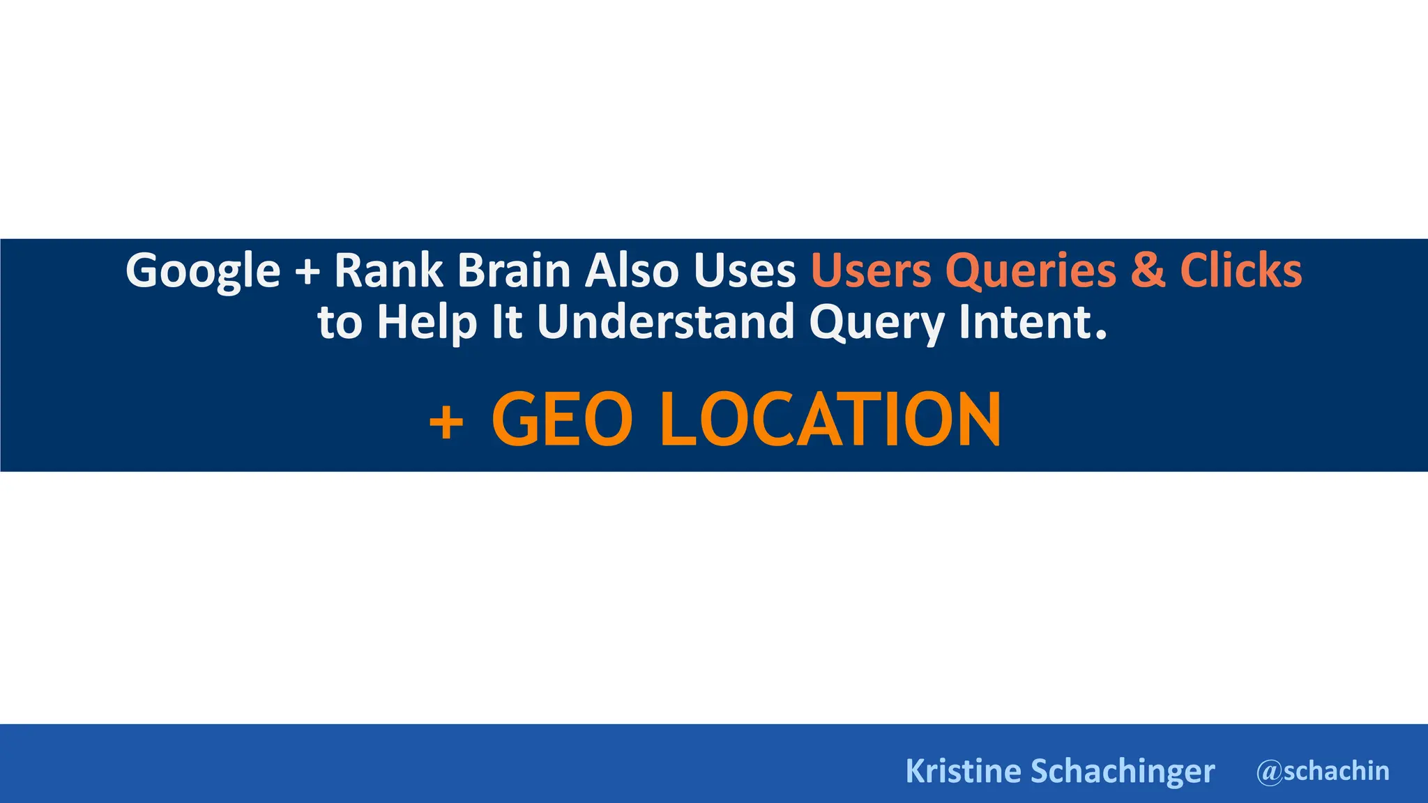 @schachin
Kristine Schachinger
Google + Rank Brain Also Uses Users Queries & Clicks
to Help It Understand Query Intent.
+ GEO LOCATION
 