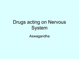 Drugs acting on Nervous
System
Aswagandha
 
