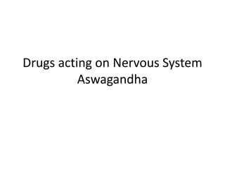 Drugs acting on Nervous System
Aswagandha
 