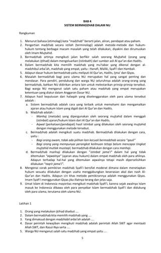 BAB 4
                               SISTEM BERMADZHAB DALAM NU

Rangkuman

1. Menurut bahasa (etimolagi) kata “madzhab” berarti jalan, aliran, pendapat atau paham.
2. Pengertian madzhab secara istilah (terminologi) adalah metode-metode dan hukum-
   hukum tentang berbagai macam masalah yang telah dilakukan, diyakini dan dirumuskan
   oleh Imam Mujtahid.
3. Bermadzhab artinya mengikuti jalan berfikir salah seorang Mujtahid (orang yang
   melakukan ijtihad) dalam mengeluarkan (istinbath) dari sumber asli Al qur’an dan Hadits.
4. Dalam bermadzhab kita memilih madzhab yang mu’tabar yang dikenal dengan al-
   madzhibul arba’ah, madzhab yang empat, yaitu : Hanafi, Maliki, Syafi’i dan Hambali.
5. Adapun dasar hukum bermadzhab yaitu meliputi Al Qur’an, Hadits, Ijma’ dan Qiyas.
6. Masalah bermadzhab bagi para ulama NU merupakan hal yang sangat penting dan
   mendasar. Para pendiri, pendukung dan warga NU seluruhnya adalah orang-orang yang
   bermadzhab, bahkan NU didirikan antara lain untuk melestarikan prinsip-prinsip tersebut.
   Bagi warga NU menganut salah satu paham atau madzhab yang empat merupakan
   ketentuan yang diatur dalam Anggaran Dasar NU.
7. Adapun hasil keputusan dari halaqah yang diselenggarakan oleh para ulama tersebut
   adalah :
    a. Sistem bermadzhab adalah cara yang terbaik untuk memahami dan mengamalkan
       ajaran atau hukum Islam yang digali dari Al Qur’an dan Hadits.
    b. Madzhab adalah :
        - Manhaj (metode) yang dipergunakan oleh seorang mujtahid dalam menggali
            (istinbat) ajaran/hukum Islam dari Al Qur’an dan Hadits.
        - Aqwal (perkataan/pendapat) hasil istinbat yang dilakukan oleh seorang mujtahid
            dengan menggunakan metode tersebut.
    c. Bermadzhab adalah mengikuti suatu madzhab. Bermadzhab dilakukan dengan cara,
       yaitu :
        - Bagi orang awam, tidak ada pilihan lain kecuali bermadzhab secara “qauli”
        - Bagi orang yang mempunyai perangkat keilmuan tetapi belum mencapai tingkat
            mujtahid mutlak mustaqil, bermadzhab dilakukan dengan cara manhaji.
    d. Bermadzhab manhaji dilakukan dengan ”istinbat jama’i” dalam hal yang tidak
       ditemukan “aqwalnya” (ajaran atau hukum) dalam empat madzhab oleh para ahlinya.
       Adapun terhadap hal-hal yang ditemukan aqwalnya tetapi masih diperselisihkan
       dilakukan “taqrir jama’i”.
8. Mengenai corak pemikiran madzhab Syafi’i bersifat moderat dimana dalam menetapkan
   hukum sesuatu dilakukan dengan usaha menggabungkan keserasian akal dan nash Al-
   Qur’an dan Hadits. Adapun ciri khas metode pemikirannya adalah menggunakan Qiyas.
   Imam Syafi’i menggunakan Qiyas jika illatnya terang dan jelas saja.
9. Umat Islam di Indonesia mayoritas mengikuti madzhab Syafi’i, karena sejak awalnya Islam
   masuk ke Indonesia dibawa oleh para penyebar Islam bermadzhab Syafi’i dan didukung
   oleh para ulama, terutama oleh ulama NU.


Latihan 1

1. Orang yang melakukan ijtihad disebut ....
2. Dalam bermadzhab kita memilih madzhab yang ....
3. Yang dimaksud dengan madzhabil arba’ah adalah ....
4. Dasar perintah kewajiban mengikuti madzhab adalah perintah Allah SWT agar mentaati
   Allah SWT, dan Rasul-Nya serta ....
5. Warga NU menganut salah satu madzhab yang empat yaitu ....

                                            5
 