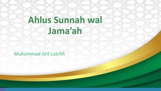 Ahlus Sunnah wal
Jama’ah
Muhammad Arif Lutrhfi
 