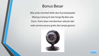 Bonus Besar
Bila anda membeli lebih dari 8 produk/paket
Masing-masing di atas harga Rp.800.000
Kami. Kami akan memberikan sebuah alat
web camera secara gratis dan tanpa garansi
HOME
 