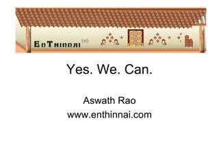 Yes. We. Can. Aswath Rao www.enthinnai.com 