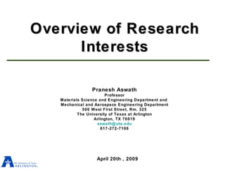 Overview of Research Interests Pranesh Aswath Professor Materials Science and Engineering Department and  Mechanical and Aerospace Engineering Department 500 West First Street, Rm. 325 The University of Texas at Arlington Arlington, TX 76019 [email_address] 817-272-7108 April 20th , 2009 