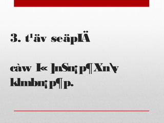 3. t¹äv seäpIÄ 
càw I« ]nSn¡p¶Xnv 
klmbn¡p¶p. 
 