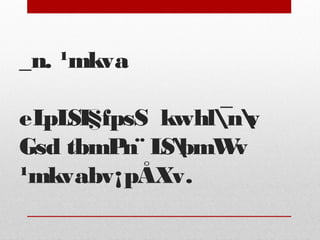 _n. ¹mkva 
eLpLSI§fpsS kwhl¯nv 
Gsd tbmPn¨ LSbmWv 
¹mkvabv¡pÅXv. 
 