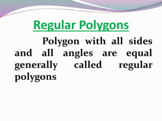 Regular Polygons
Polygon with all sides
and all angles are equal
generally called regular
polygons
