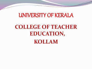 UNIVERSITY OF KERALA
COLLEGE OF TEACHER
EDUCATION,
KOLLAM