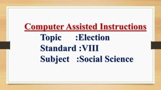 Computer Assisted Instructions Topic :ElectionStandard :VIIISubject :Social Science