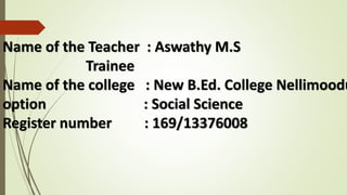 Name of the Teacher : AswathyM.STrainee Name of the college : New B.Ed. College Nellimooduoption : Social ScienceRegister number : 169/13376008