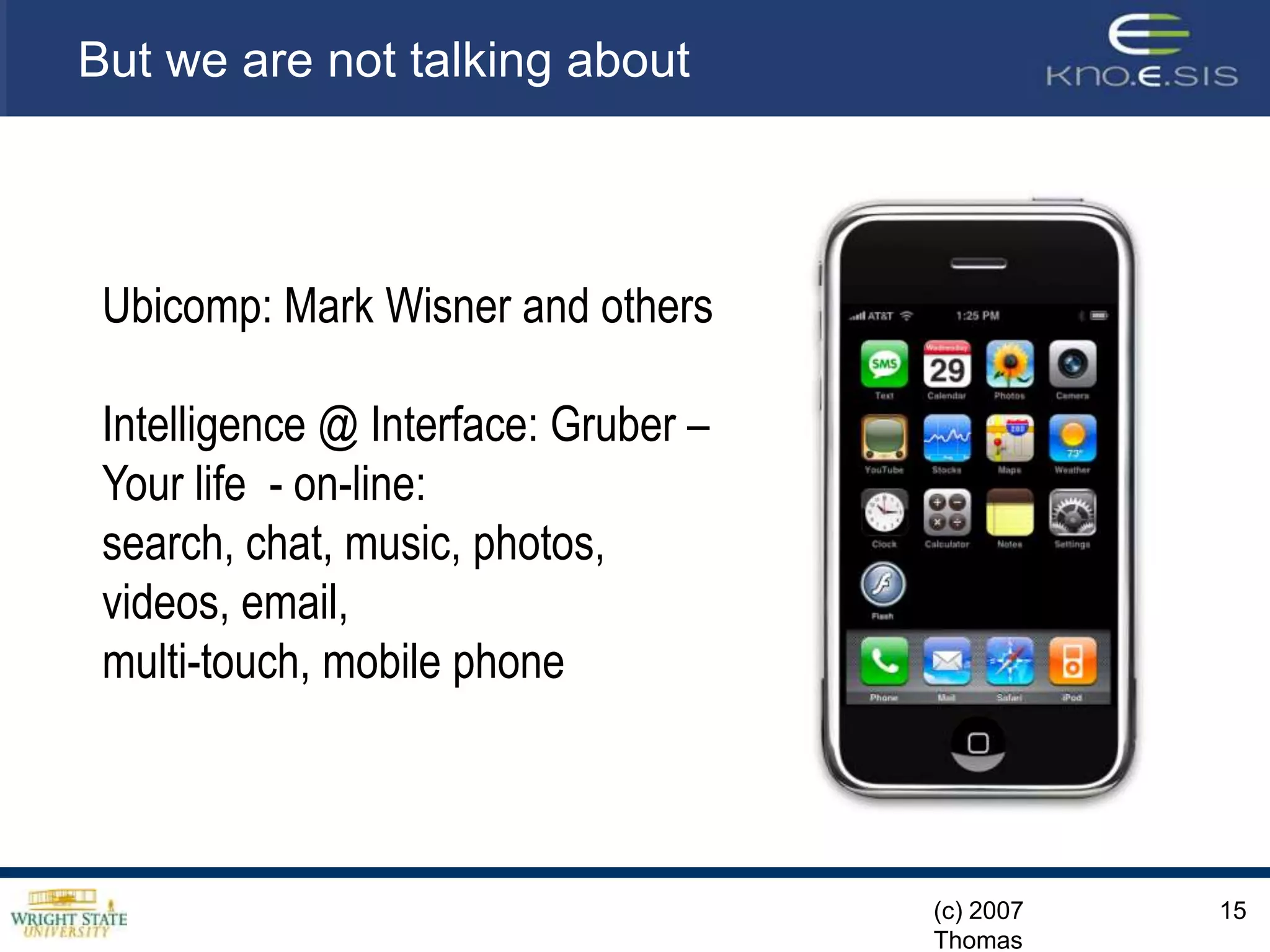 (c) 2007 Thomas Gruber15But we are not talking aboutIntelligent DesignUbicomp: Mark Wisner and othersIntelligence @ Interface: Gruber –Your life  - on-line: search, chat, music, photos, videos, email, multi-touch, mobile phone
