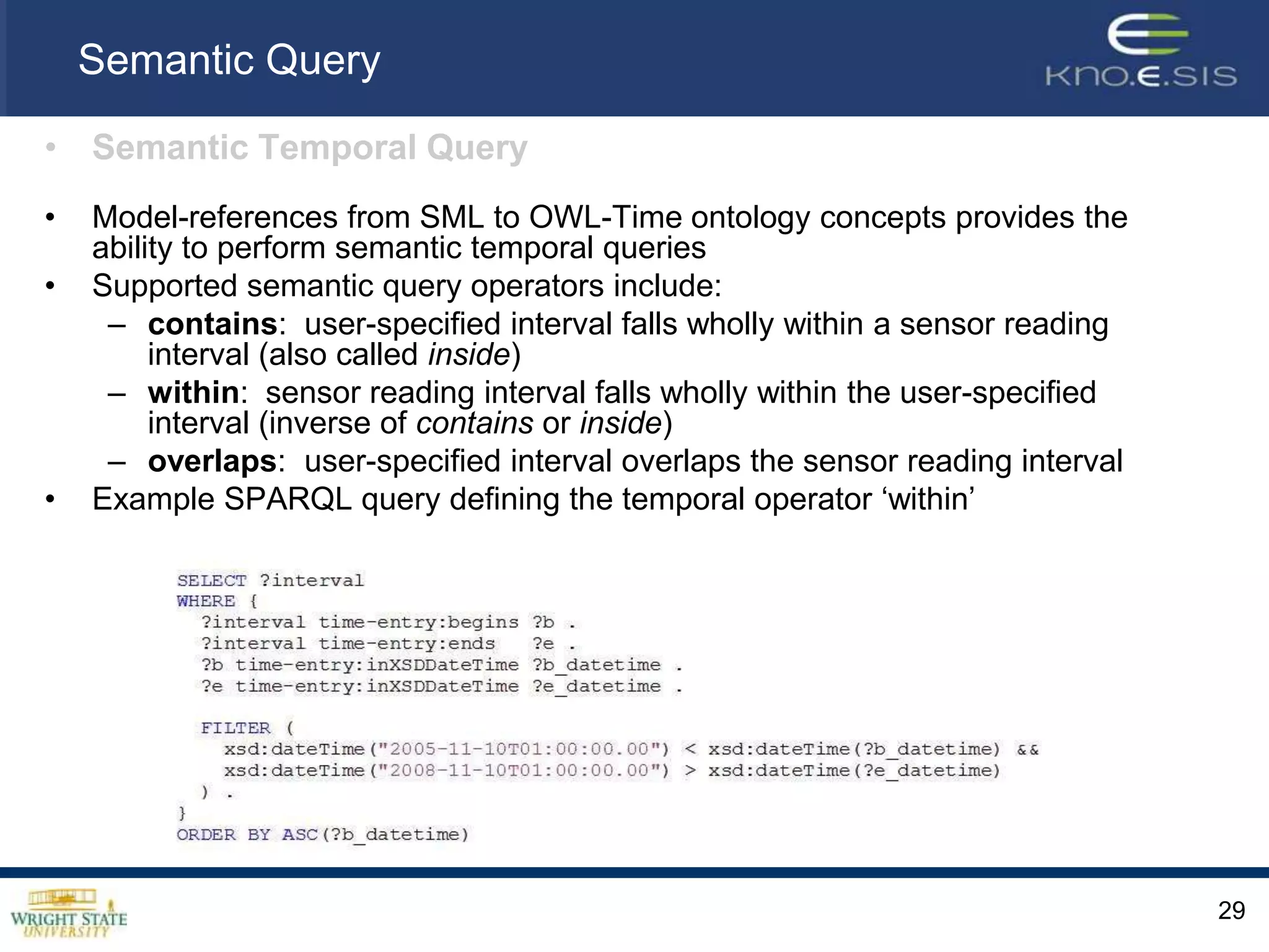 <swe:component name="time">	<swe:Time definition="urn:ogc:def:phenomenon:time" uom="urn:ogc:def:unit:date-time">		<sa:swe rdfa:about="?time" rdfa:instanceof="time:Instant">			<sa:sml rdfa:property="xs:date-time"/>		</sa:swe>	</swe:Time></swe:component><swe:component name="measured_air_temperature">	<swe:Quantity definition="urn:ogc:def:phenomenon:temperature“ 			           		uom="urn:ogc:def:unit:fahrenheit">		<sa:swe rdfa:about="?measured_air_temperature“              			rdfa:instanceof=“senso:TemperatureObservation">			<sa:swe rdfa:property="weather:fahrenheit"/>			<sa:swe rdfa:rel="senso:occurred_when" resource="?time"/>			<sa:swe rdfa:rel="senso:observed_by" resource="senso:buckeye_sensor"/>		</sa:sml>					</swe:Quantity></swe:component><swe:value name=“weather-data">	2008-03-08T05:00:00,29.1</swe:value>Semantically Annotated O&M27