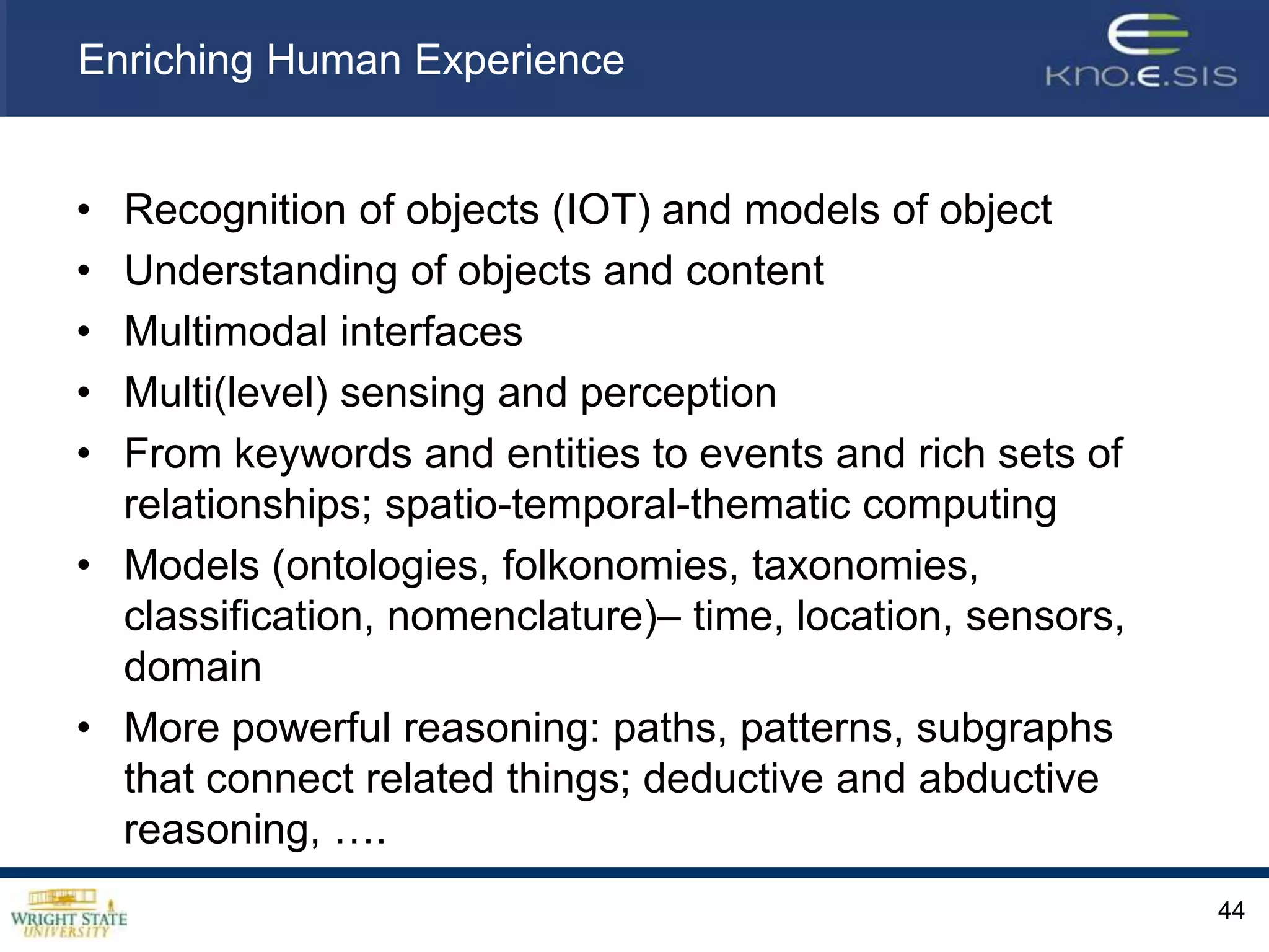 Analyzing Citizen Data42Semantic Data StoreCloud/ Web based ServicesModel EnrichmentSemantic Analysis and AnnotationTerm ExtractionTwitter: “loud bang near the Taj” [ location:mumbai]Location based aggregationloud bangnear the TajEvent:explosionLocation:Taj Hotel, MumbaiDueTo: terrorist activityCNN News feed: “terrorist activity reported in Mumbai Hotel” [ location:mumbai]Citizen-Sensor Stream AggregationTypeof:noise, relatedto:explosionTypeof:hotel , part of:Hotel_chainCitizen Sensor StreamsTwitter RSS/ATOM feedsBlogsImage Courtesy: Chemical Brothers, Galvanize