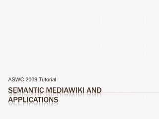 Semantic MediaWiki and Applications ASWC 2009 Tutorial 