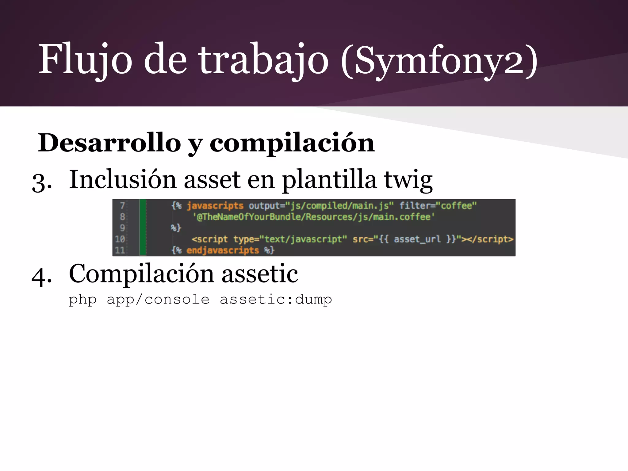 Flujo de trabajo (Symfony2)
Desarrollo y compilación
3. Inclusión asset en plantilla twig

4. Compilación assetic
php app/console assetic:dump

 
