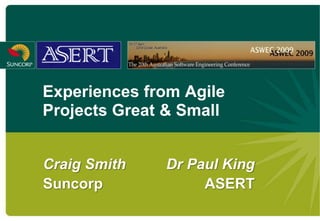 Experiences from Agile
Projects Great & Small


Craig Smith   Dr Paul King
Suncorp            ASERT
 