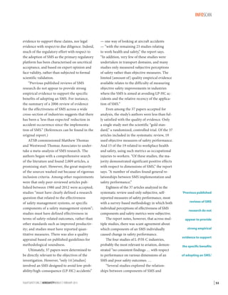 INFOSCAN

evidence to support these claims, nor legal
evidence with respect to due diligence. Indeed,
much of the regulatory effort with respect to
the adoption of SMS as the primary regulatory
platform has been characterised on uncritical
acceptance, and based on expert opinion and
face validity, rather than subjected to formal
scientific validation.
“Previous published reviews of SMS
research do not appear to provide strong
empirical evidence to support the specific
benefits of adopting an SMS. For instance,
the summary of a 2006 review of evidence
for the effectiveness of SMS across a wide
cross-section of industries suggests that there
has been a ‘less than expected’ reduction in
accident occurrence since the implementation of SMS.” (References can be found in the
original report.)
ATSB commissioned Matthew Thomas
and Westwood-Thomas Associates to undertake a meta-analysis of SMS research. The
authors began with a comprehensive search
of the literature and found 2,009 articles, a
promising start. However, the great majority
of the sources washed out because of rigorous
inclusion criteria. Among other requirements
were that only peer-reviewed articles published between 1980 and 2012 were accepted;
studies “must have clearly defined a research
question that related to the effectiveness
of safety management systems, or specific
components of a safety management system”;
studies must have defined effectiveness in
terms of safety-related outcomes, rather than
other standards such as improved productivity; and studies must have reported quantitative measures. There was also a quality
appraisal based on published guidelines for
methodological soundness.
Ultimately, 37 papers were determined to
be directly relevant to the objectives of the
investigation. However, “only 14 [studies]
involved an SMS designed to avoid low-probability/high-consequence (LP-HC) accidents”
FLIGHTSAFETY.ORG | AEROSAFETYWORLD | FEBRUARY 2013

— one way of looking at aircraft accidents
— “with the remaining 23 studies relating
to work health and safety,” the report says.
“In addition, very few of these studies were
undertaken in transport domains, and many
studies only measured subjective perceptions
of safety rather than objective measures. The
limited [amount of] quality empirical evidence
available relates to the difficulty of measuring
objective safety improvements in industries
where the SMS is aimed at avoiding LP-HC accidents and the relative recency of the application of SMS.”
Even among the 37 papers accepted for
analysis, the study’s authors were less than fully satisfied with the quality of evidence. Only
a single study met the scientific “gold standard,” a randomized, controlled trial. Of the 37
articles included in the systematic review, 19
used objective measures of safety performance.
And 15 of the 19 related to workplace health
and safety, using such metrics as occupational
injuries to workers. “Of these studies, the majority demonstrated significant positive effects
with respect to dimensions of SMS,” the report
says. “A number of studies found general relationships between SMS implementation and
safety performance.”
Eighteen of the 37 articles analyzed in the
systematic review used only subjective, selfreported measures of safety performance, most
with a survey-based methodology in which both
individual perceptions of effectiveness of SMS
components and safety metrics were subjective.
The report notes, however, that across multiple studies, there was scant agreement about
which components of an SMS individually
caused change in safety performance.
The four studies of L-P/H-C industries,
probably the most relevant to aviation, demonstrated “no consistent findings … with respect
to performance on various dimensions of an
SMS and poor safety outcomes. …
“Several studies explored the relationships between components of SMS and

‘Previous published
reviews of SMS
research do not
appear to provide
strong empirical
evidence to support
the specific benefits
of adopting an SMS.’

| 53

 