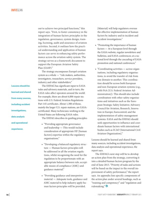 INFOSCAN

Lessons should be
learned and shared
from many sources,
including accident
investigations,
data analysis
and operational
experience.

out to achieve two principal functions,” this
report says. “First, to foster consistency in the
integration of human factors principles in the
regulation, governance, system design, training, licensing, audit and assurance of aviation
activities. Second, it outlines how the practical understanding and application of human
factors can serve in enhancing safety performance across the aviation safety system. The
strategy serves as a framework document to
support the European Aviation Safety
Plan (EASP).”
The strategy encompasses Europe’s aviation
system as a whole — “rule makers, authorities,
investigators, researchers, service providers,
industry and other stakeholders.”
The EHFAG has significant input to EASA
rules and advisory materials, and in turn, the
EASA rules affect operators around the world.
For example, there are about 6,000 repair stations with U.S. Federal Aviation Regulations
Part 145 certificates. About 1,300 of those,
mainly the larger U.S. repair stations, are EASAcertificated. Many technicians working in the
United States are following EASA rules.
The EHFAG describes its guiding principles:
•	 “Providing appropriate governance
and leadership — This would include
consideration of appropriate HF [human
factors] expertise within the regulatory
organisations.”
•	 “Developing a balanced regulatory structure — Human factors principles will
be addressed in all the aviation regulations, whilst recognising the need for the
regulation to be proportionate with an
appropriate balance between rule, acceptable means of compliance (AMC) and
guidance material.”
•	 “Providing guidance and interpretive
material — Adequate tools, guidance and
AMC material to help industry apply human factors principles will be provided.

56 |

[Material] will help regulators oversee
the effective implementation of human
factors by industry and in incident and
accident investigations.”
•	 “Promoting the importance of human
factors — At a European level through
the EASA website, regular newsletters and
bulletins, and EASA conferences; at a national level through the cascading of EASA
promotion and national conferences.”
•	 “Coordinating activities — across organisations, including regulatory organisations, to avoid the transfer of risk from
one domain to another. This coordination should be across both European
and non-European aviation systems (e.g.,
with FAA [U.S. Federal Aviation Administration]). This should also include
coordination with other safety organisations and initiatives such as the European Strategic Safety Initiative; Advisory
Council for Aviation, Research, Innovation in Europe; Eurocontrol; and the
implementation of safety management
systems. EASA and the EHFAG should
seek opportunities to influence and coordinate human factors with international
bodies such as ICAO [International Civil
Aviation Organization].”
Lessons should be learned and shared from
many sources, including accident investigations,
data analysis and operational experience, the
report says.
The EHFAG’s next step will be to develop
an action plan from the strategy, converting it
into a detailed human factors program by the
end of June 2013. “Priority of tasks and actions
will be based on the impact to the overall improvement of safety performance,” the report
says. An appendix lists specific components of
the action plan under several headings, such as
“training and competency” and “regulation and
rulemaking.” 
FLIGHT SAFETY FOUNDATION | AEROSAFETYWORLD | FEBRUARY 2013

 