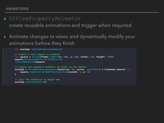 ANIMATIONS
▸ UIViewPropertyAnimator 
create reusable animations and trigger when required
▸ Animate changes to views and dynamically modify your
animations before they ﬁnish
 