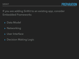 ▸ Data Model
▸ Networking
▸ User Interface
▸ Decision Making Logic
PREPARATIONSIRIKIT
If you are adding SiriKit to an existing app, consider  
Embedded Frameworks
 
