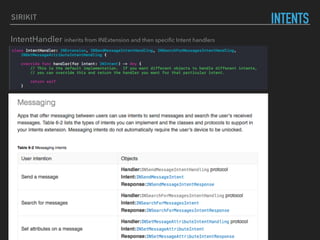 SIRIKIT
INTENTS
IntentHandler inherits from INExtension and then speciﬁc Intent handlers
 