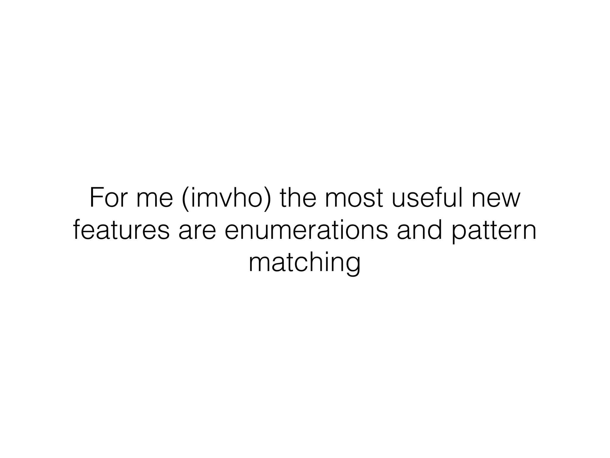 For me (imvho) the most useful new
features are enumerations and pattern
matching
 