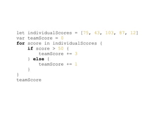 let individualScores = [75, 43, 103, 87, 12]
var teamScore = 0
for score in individualScores {
if score > 50 {
teamScore += 3
} else {
teamScore += 1
}
}
teamScore
 